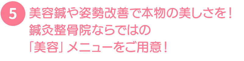 美容鍼や姿勢改善で本物の美しさを！鍼灸整骨院ならではの「美容」メニューをご用意！